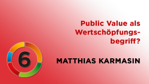 Public Value als Wertschöpfungsbegriff, Univ.-Prof. Mag. DDr. Matthias Karmasin, Institut für Medien- und Kommunikationswissenschaft an der Universität Klagenfurt
