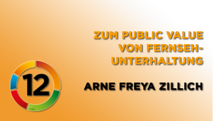 Zum Public Value von Fernsehunterhaltung, Dr.in Arne Freya Zillich, Universität Jena